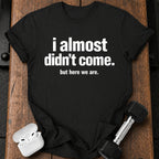 Almost Didn’t Come T-Shirt