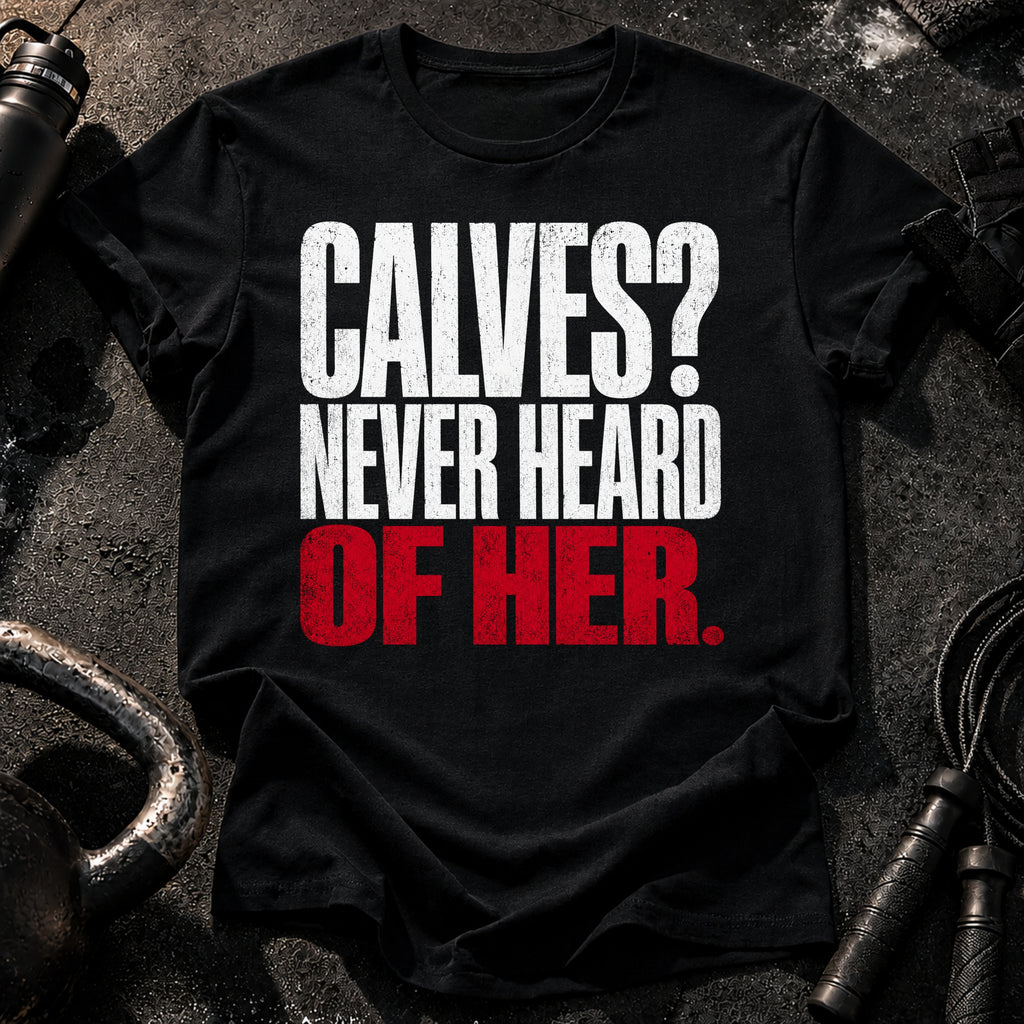 Calves Never Heard T-Shirt