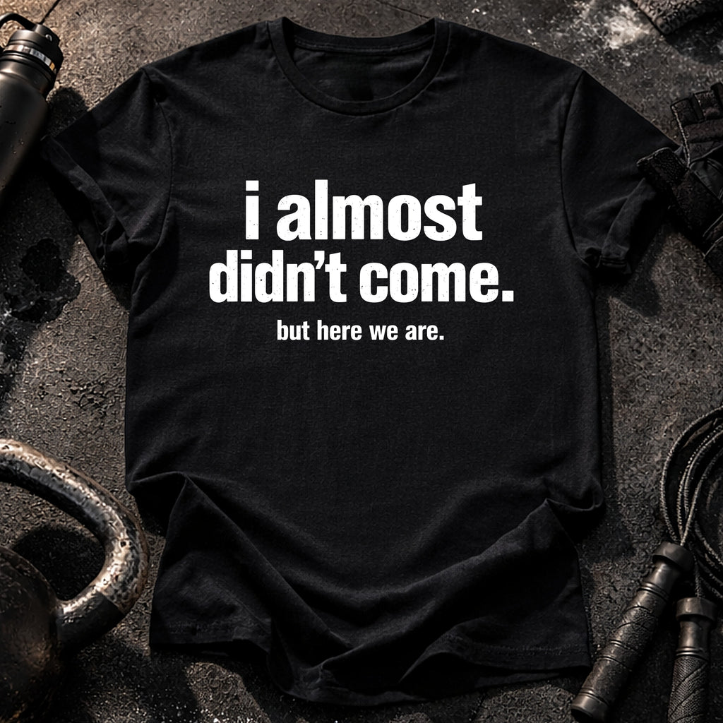 Almost Didn’t Come T-Shirt
