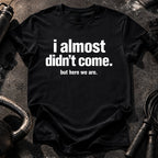 Almost Didn’t Come T-Shirt