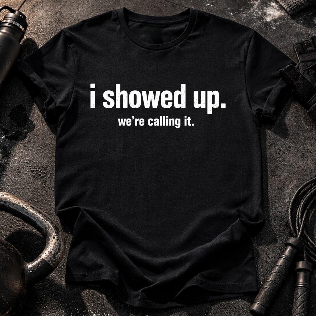 I Showed Up T-Shirt