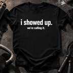 I Showed Up T-Shirt