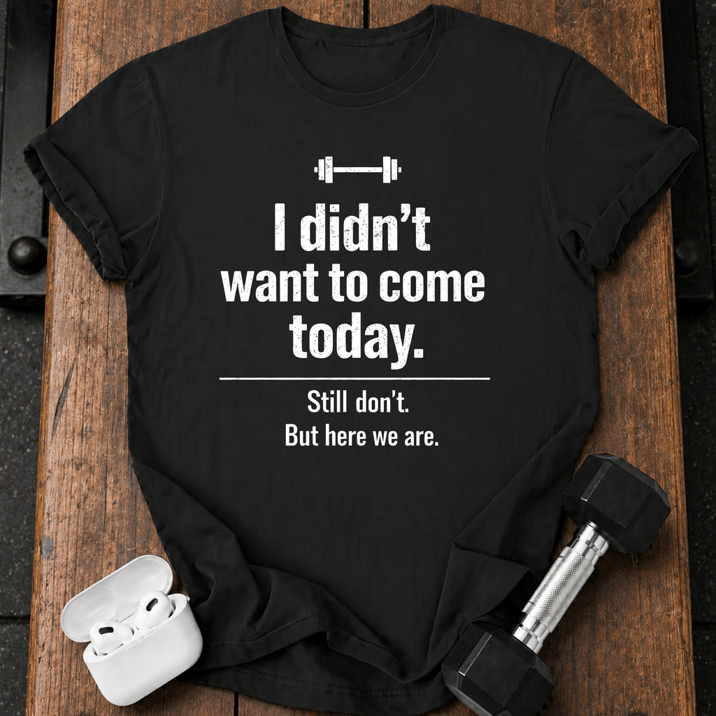 Didn’t Want To Come T-Shirt