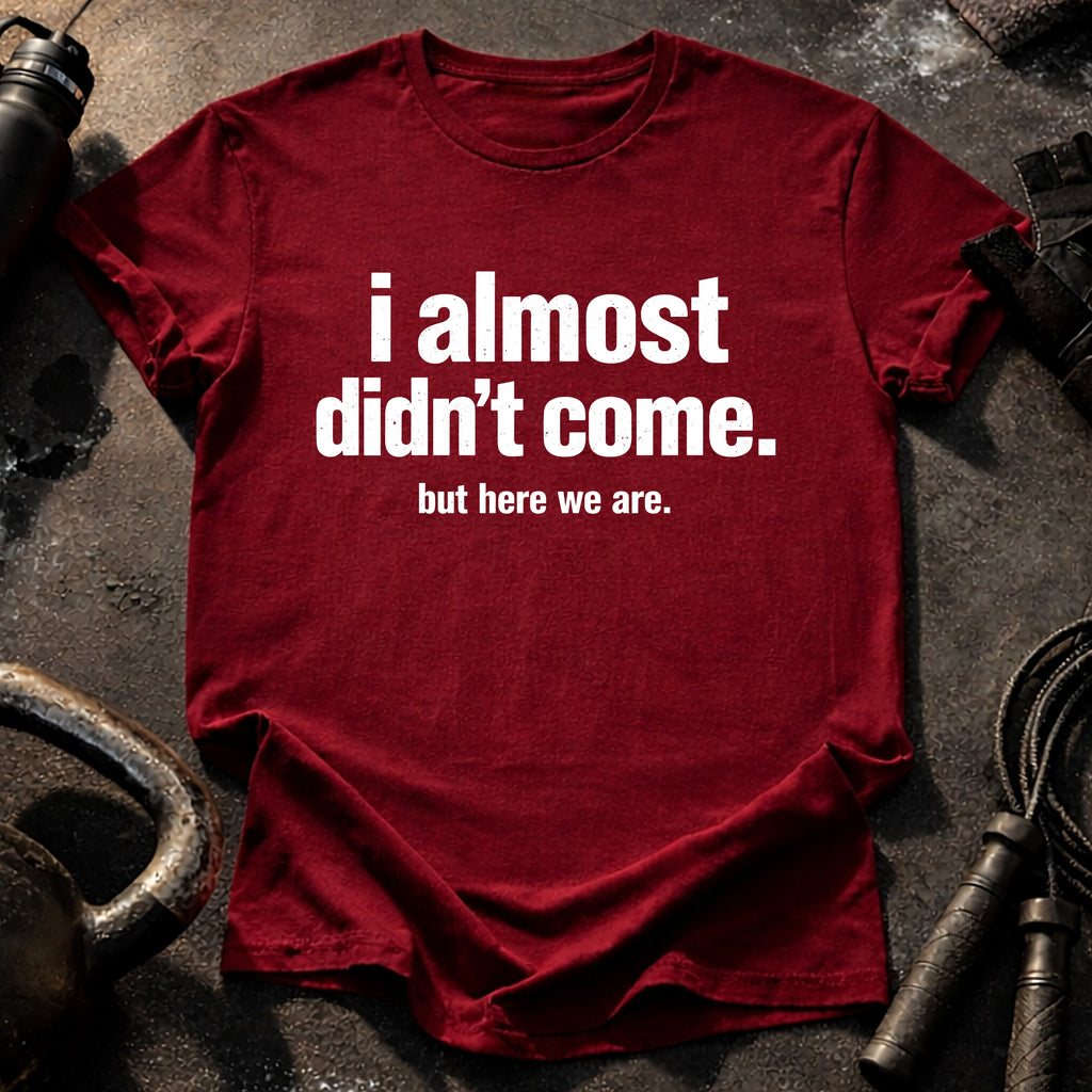 Almost Didn’t Come T-Shirt