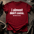 Almost Didn’t Come T-Shirt