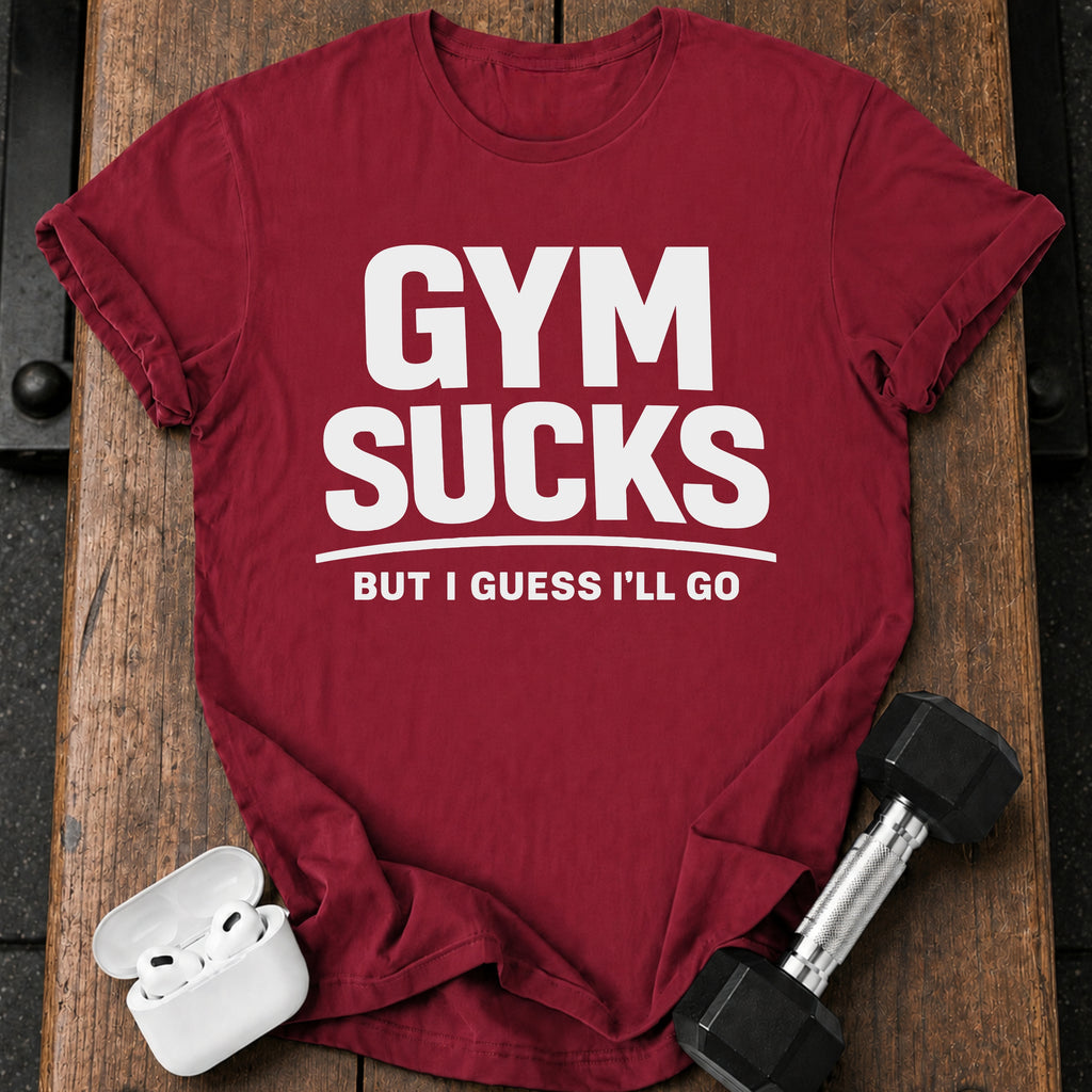 Gym Sucks But I Guess I’ll Go T-Shirt