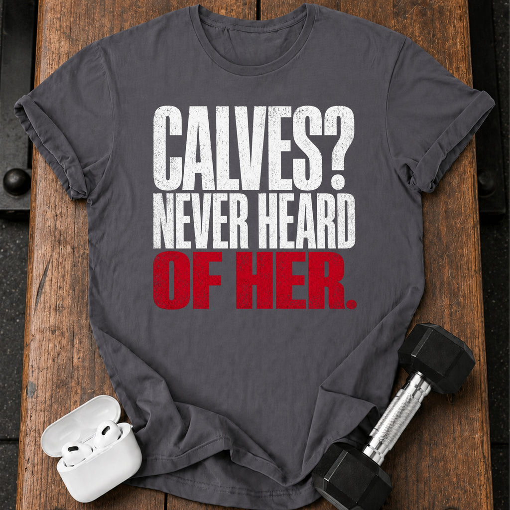 Calves Never Heard T-Shirt
