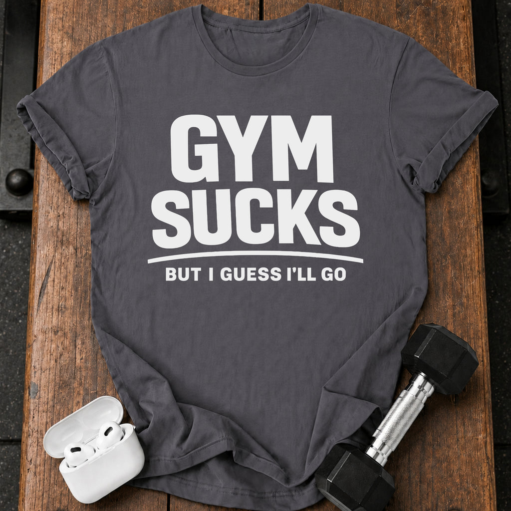 Gym Sucks But I Guess I’ll Go T-Shirt