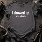 I Showed Up T-Shirt