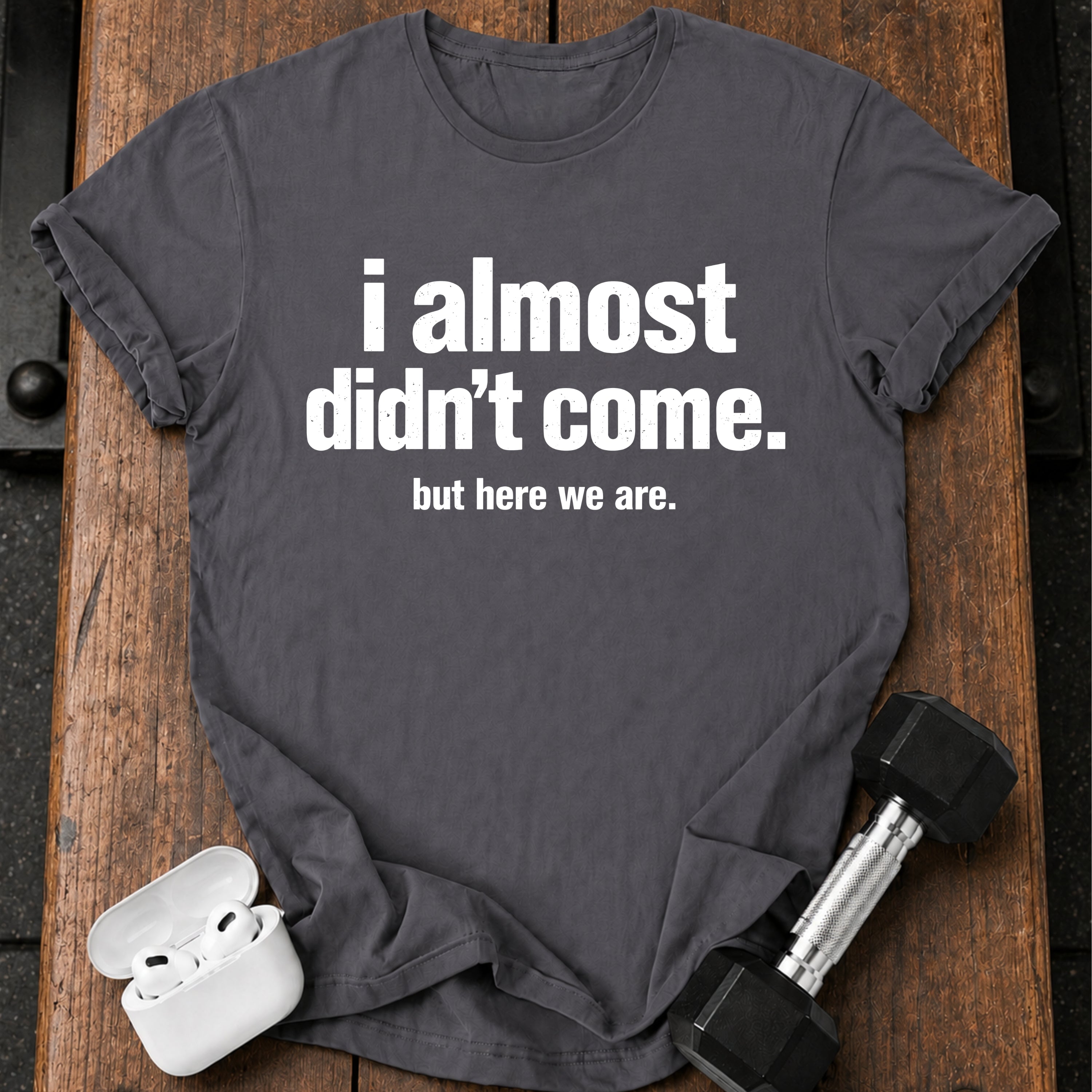 Almost Didn’t Come T-Shirt