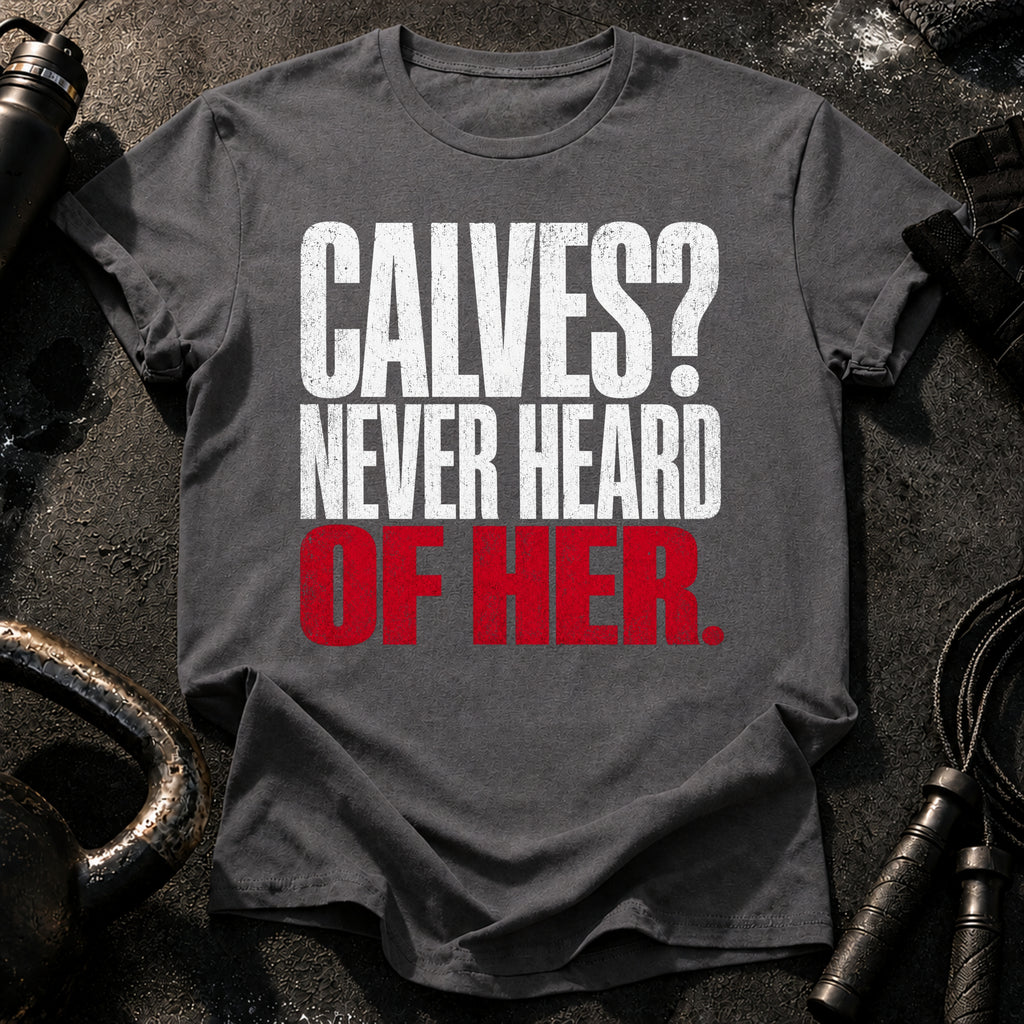 Calves Never Heard T-Shirt