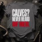 Calves Never Heard T-Shirt