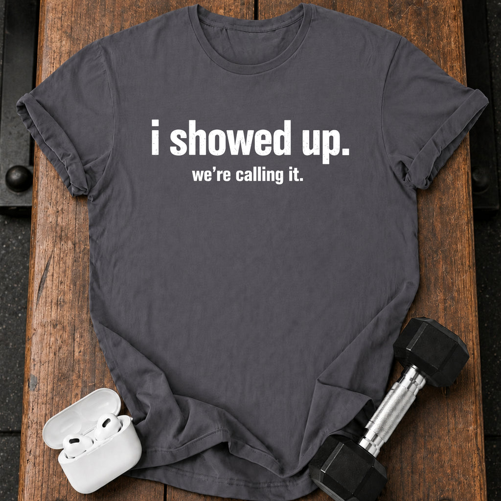 I Showed Up T-Shirt