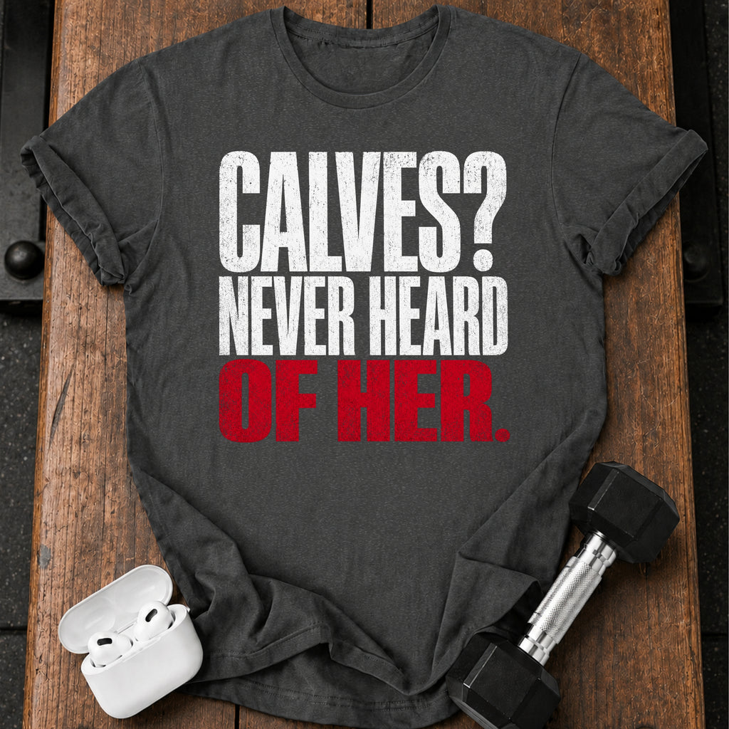 Calves Never Heard T-Shirt