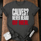 Calves Never Heard T-Shirt