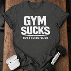 Gym Sucks But I Guess I’ll Go T-Shirt