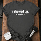 I Showed Up T-Shirt