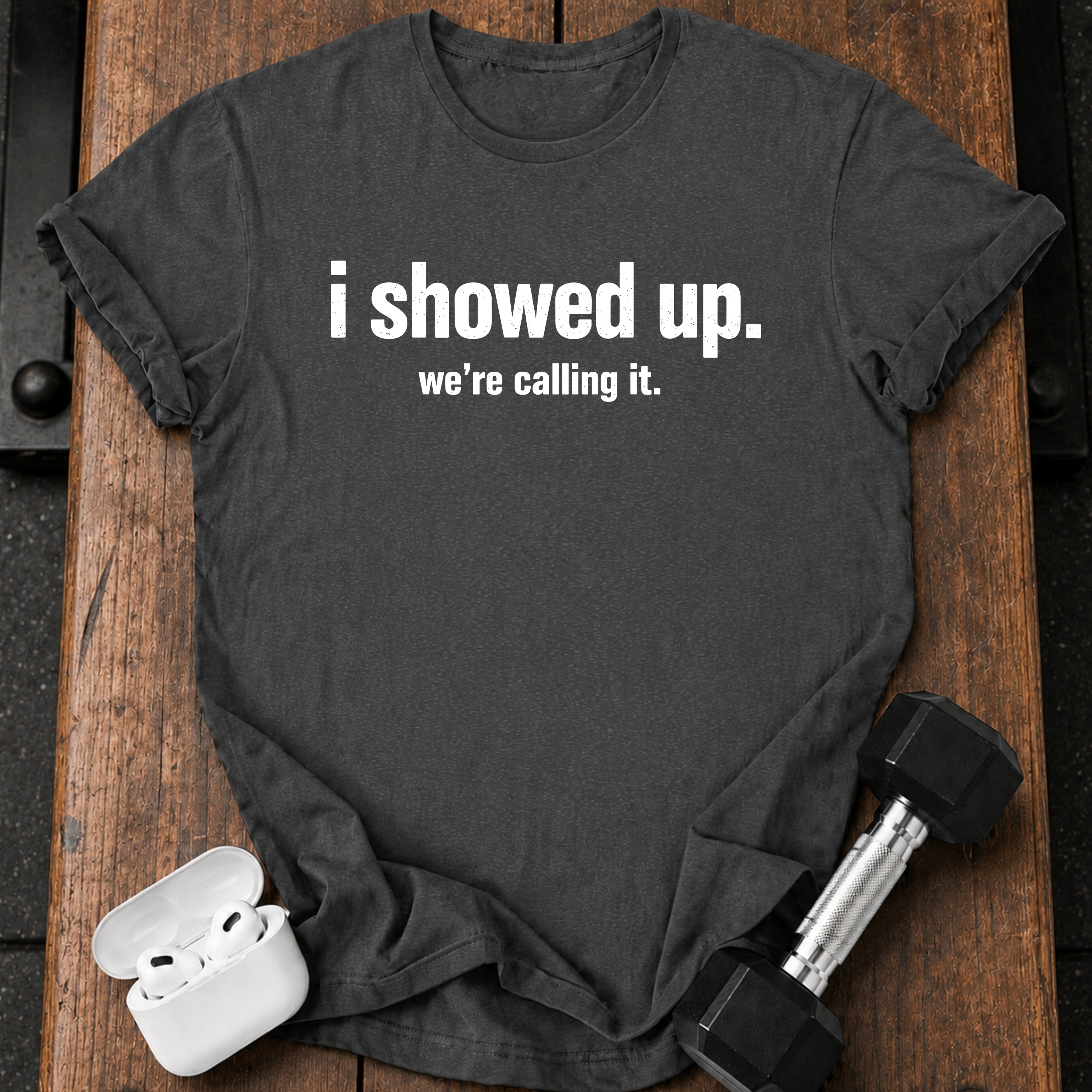 I Showed Up T-Shirt