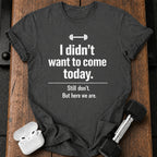 Didn’t Want To Come T-Shirt