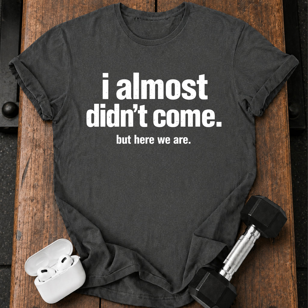 Almost Didn’t Come T-Shirt