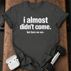 Almost Didn’t Come T-Shirt
