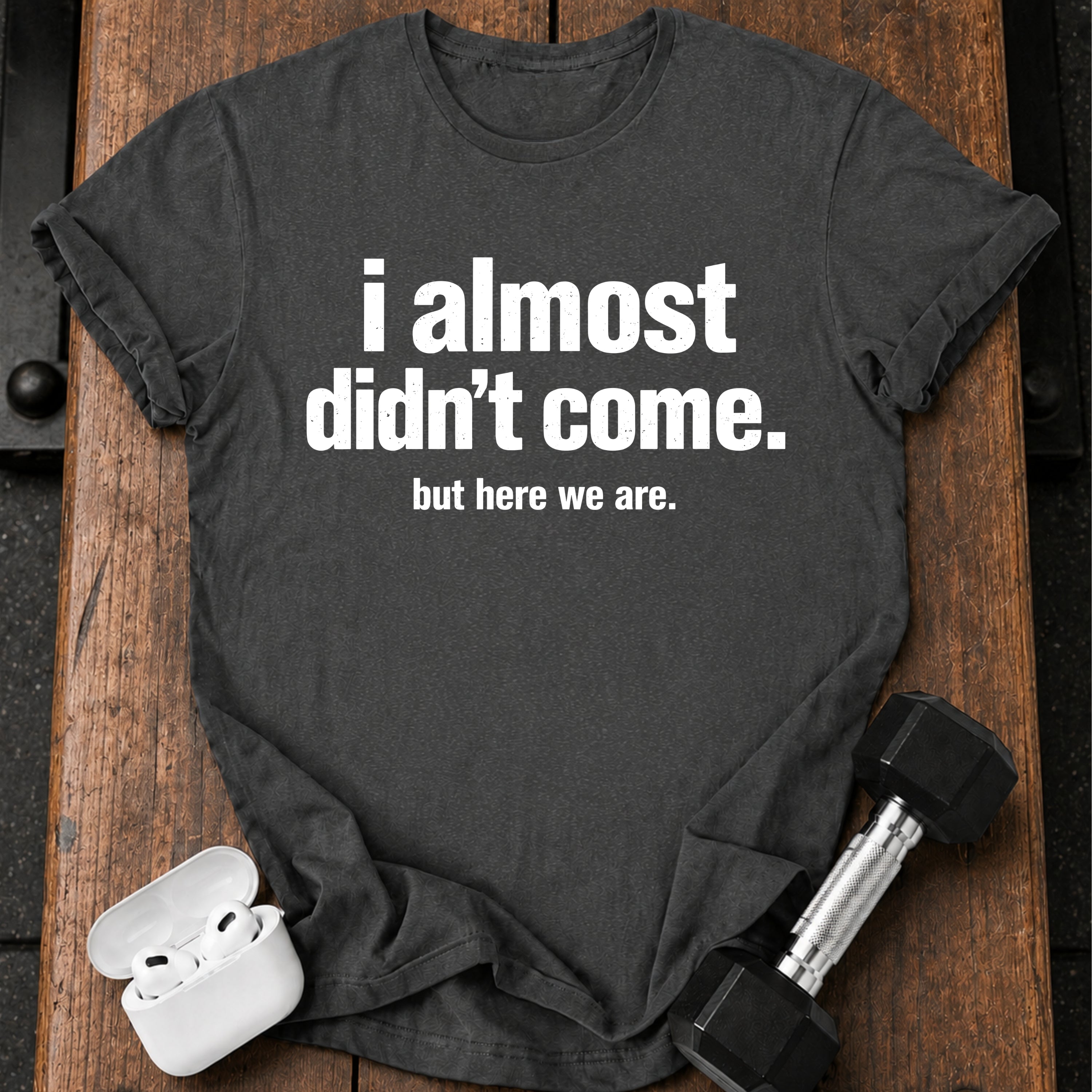 Almost Didn’t Come T-Shirt