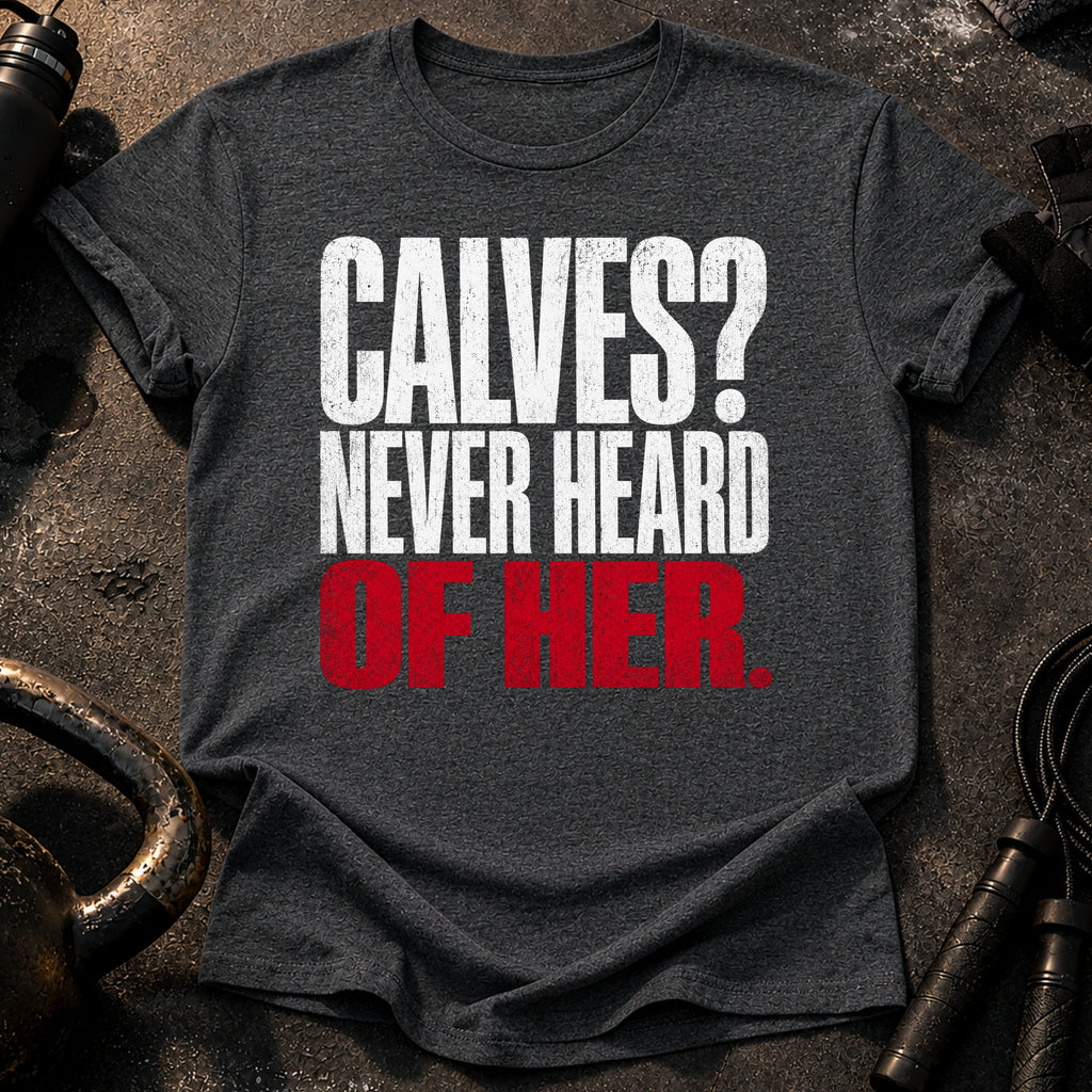 Calves Never Heard T-Shirt