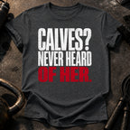 Calves Never Heard T-Shirt