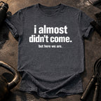 Almost Didn’t Come T-Shirt