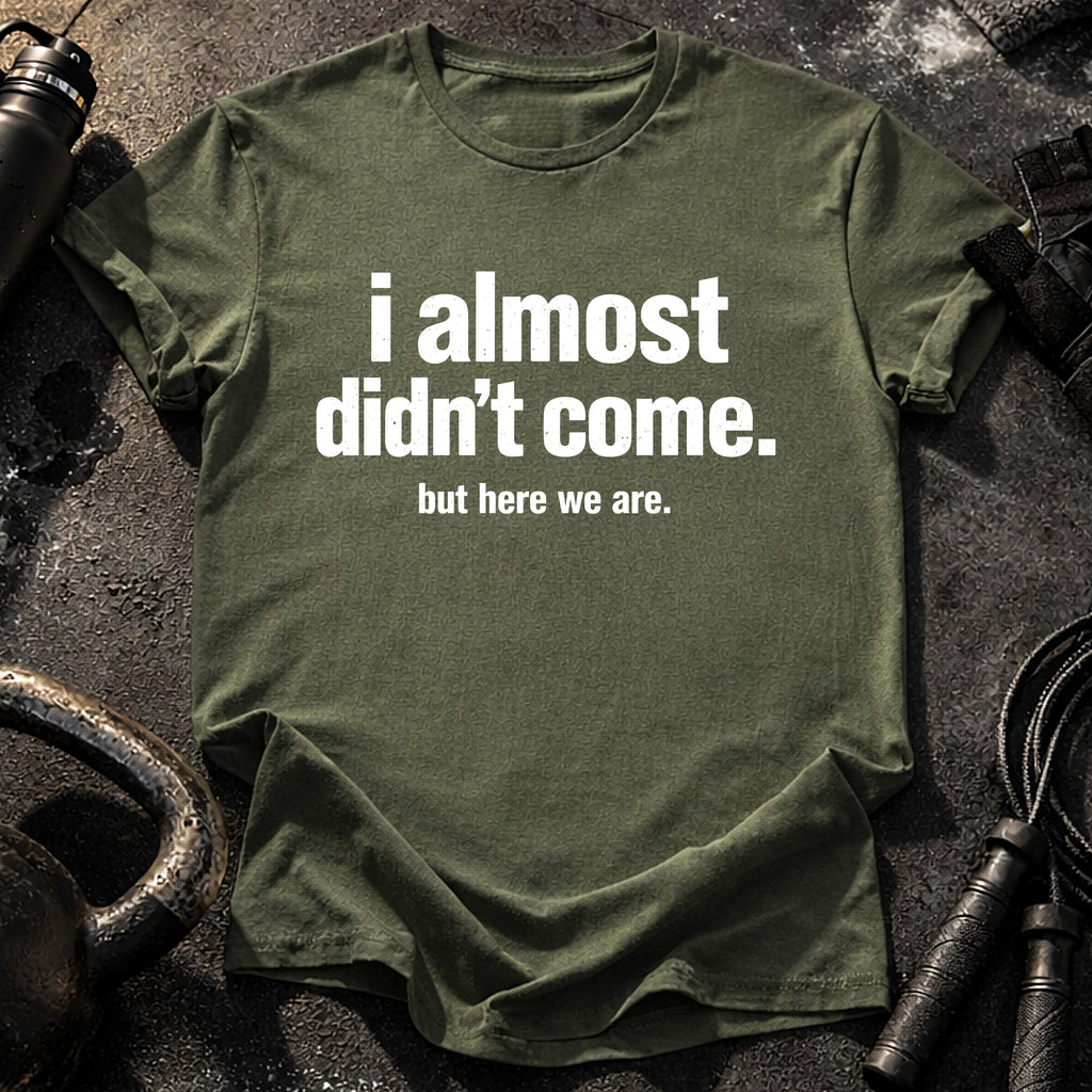 Almost Didn’t Come T-Shirt