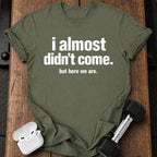 Almost Didn’t Come T-Shirt