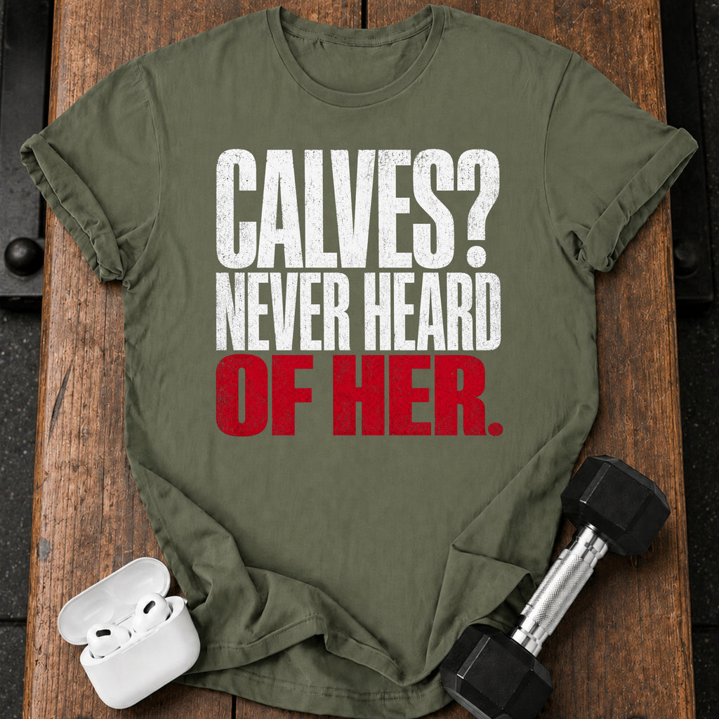 Calves Never Heard T-Shirt