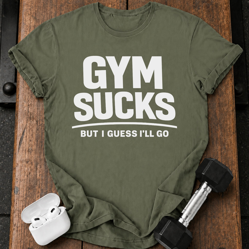 Gym Sucks But I Guess I’ll Go T-Shirt