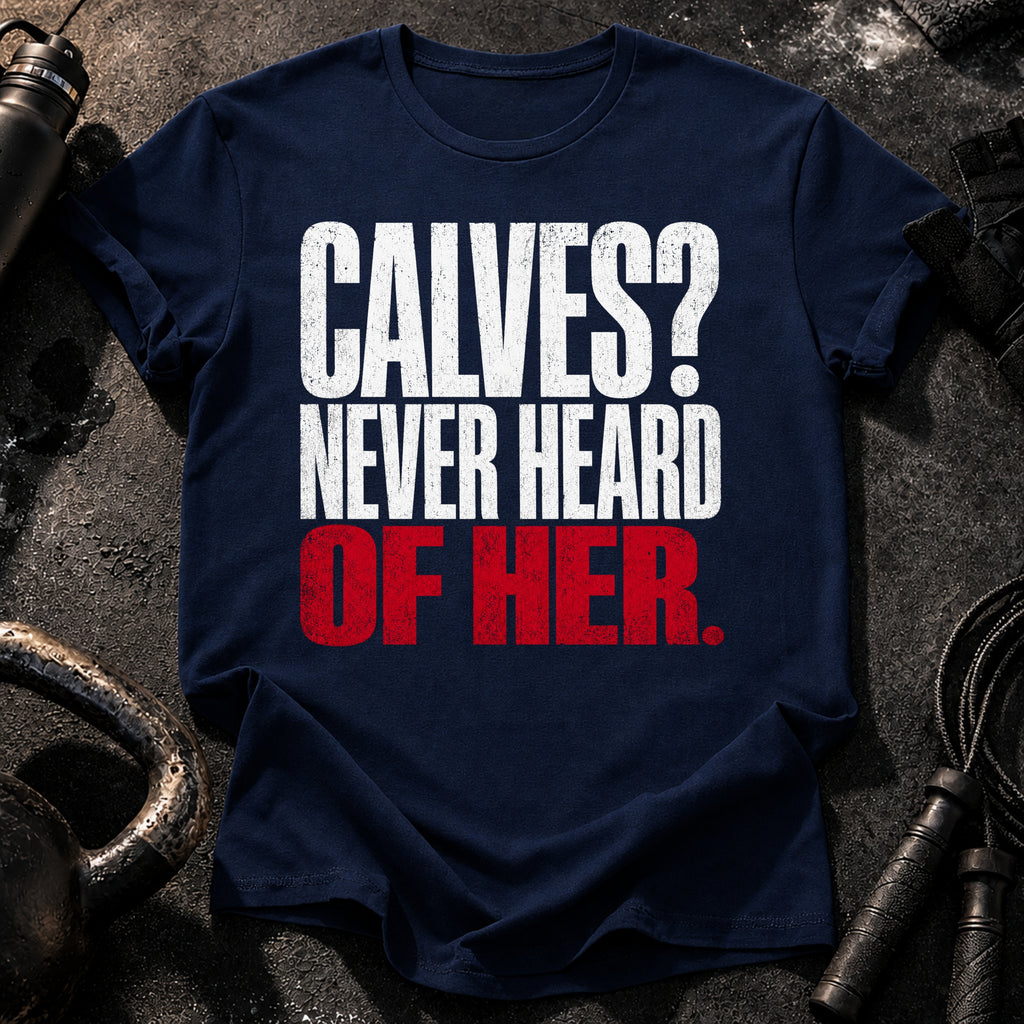 Calves Never Heard T-Shirt