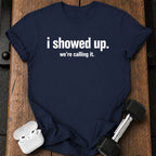 I Showed Up T-Shirt
