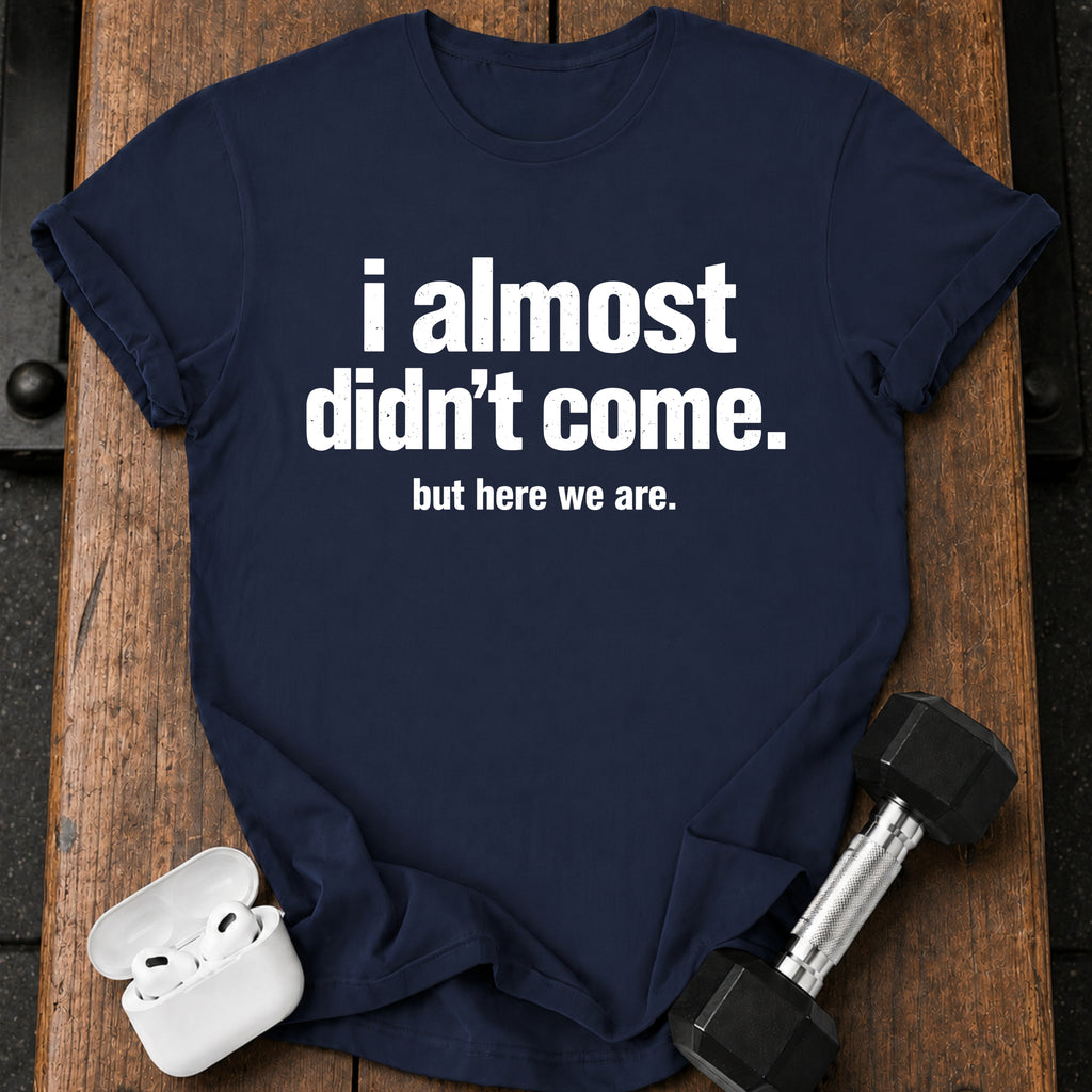 Almost Didn’t Come T-Shirt