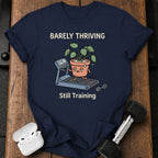 Barely Thriving Still Training T-Shirt