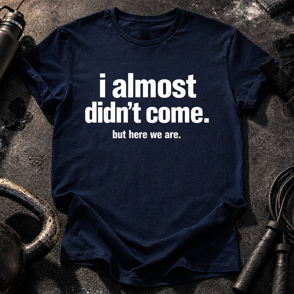 Almost Didn’t Come T-Shirt