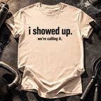 I Showed Up T-Shirt