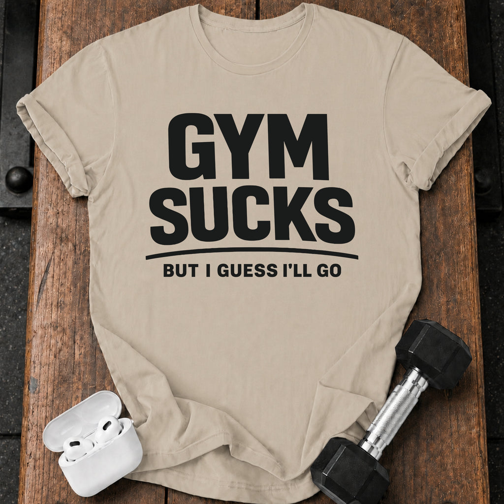 Gym Sucks But I Guess I’ll Go T-Shirt