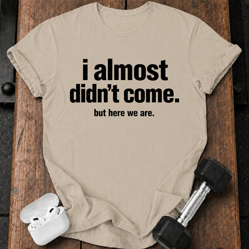 Almost Didn’t Come T-Shirt
