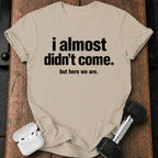 Almost Didn’t Come T-Shirt