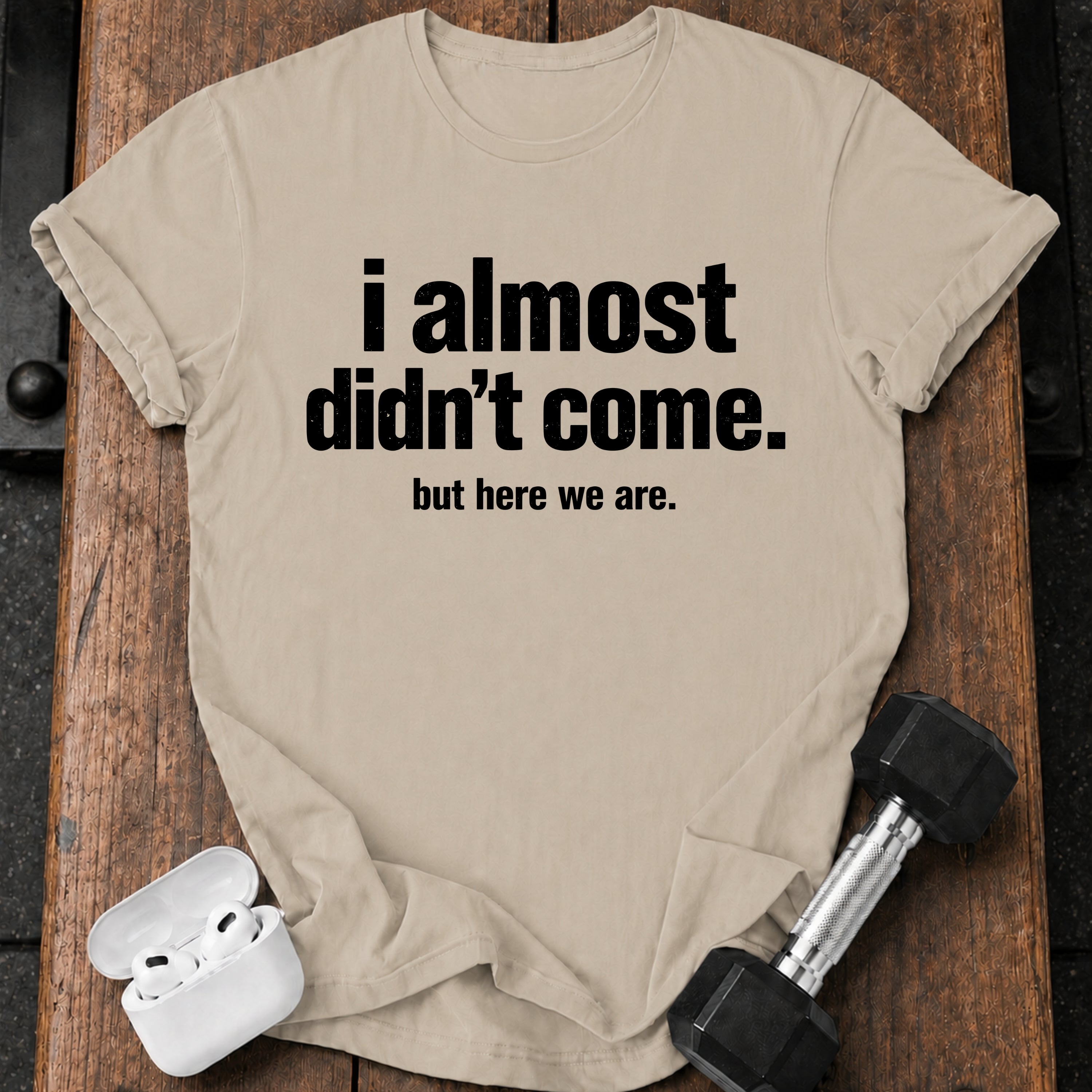 Almost Didn’t Come T-Shirt
