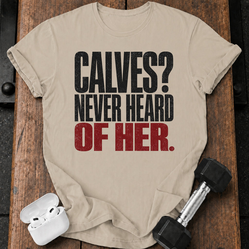 Calves Never Heard T-Shirt
