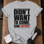 Didn't Want To Come T-Shirt