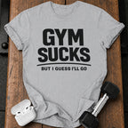 Gym Sucks But I Guess I’ll Go T-Shirt