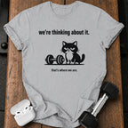 We’re Thinking About It T-Shirt