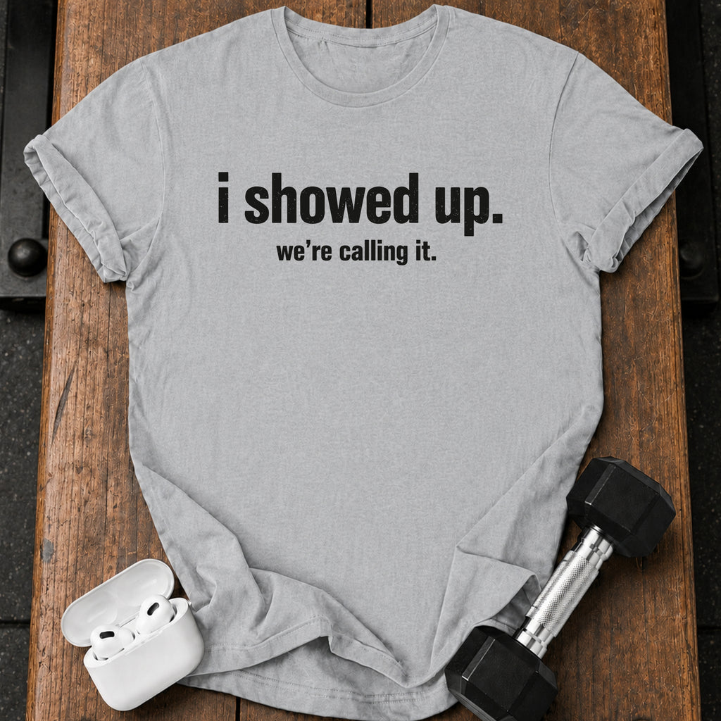 I Showed Up T-Shirt