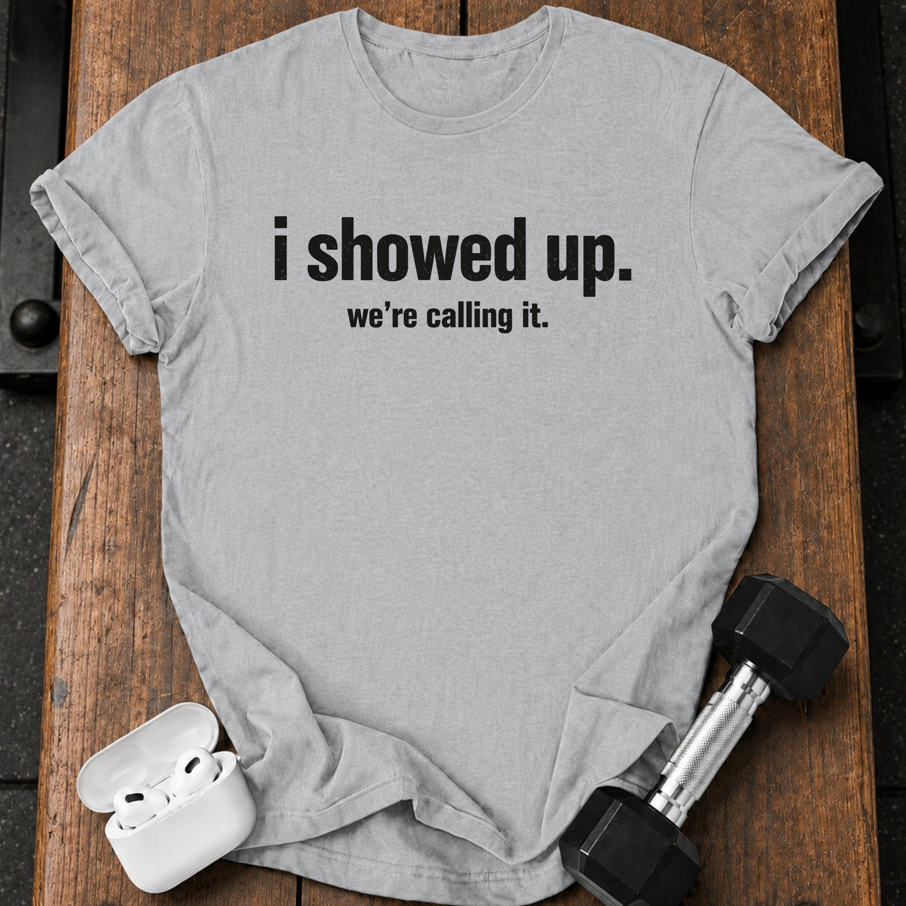 I Showed Up T-Shirt