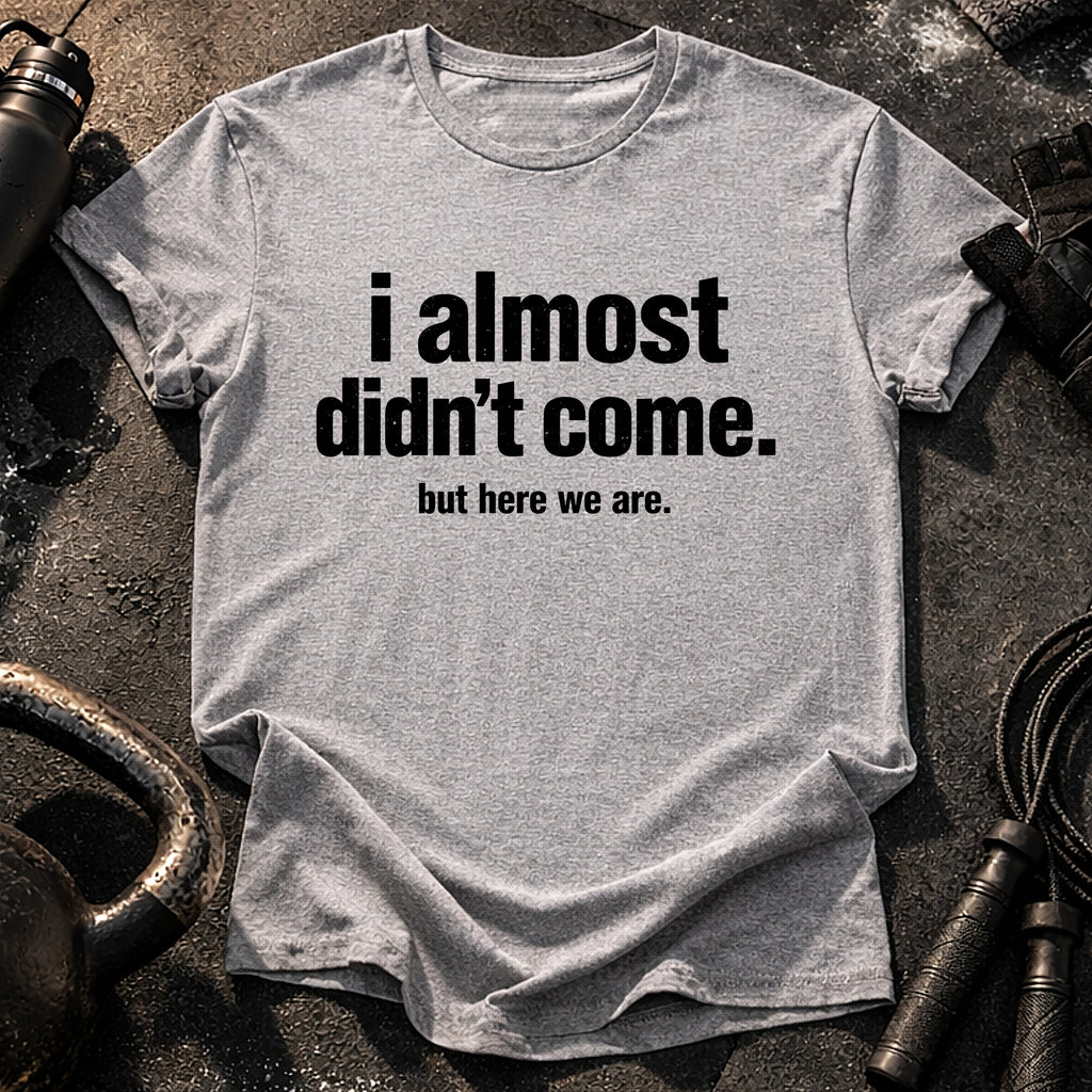 Almost Didn’t Come T-Shirt